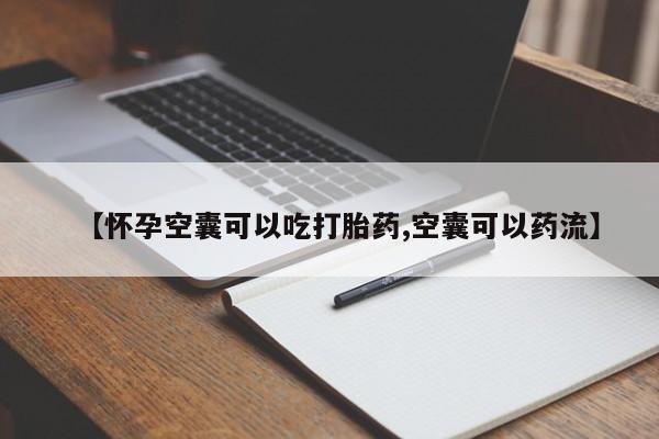 流产药微信【怀孕空囊可以吃打胎药,空囊可以药流】