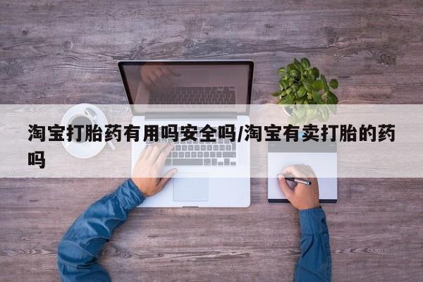流产药微信淘宝打胎药有用吗安全吗/淘宝有卖打胎的药吗