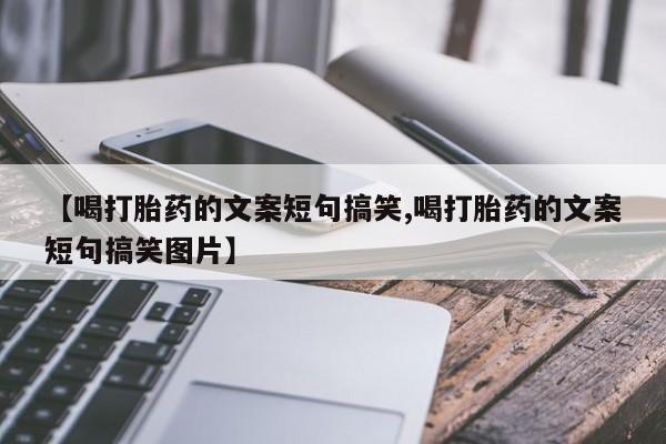 流产药微信【喝打胎药的文案短句搞笑,喝打胎药的文案短句搞笑图片】