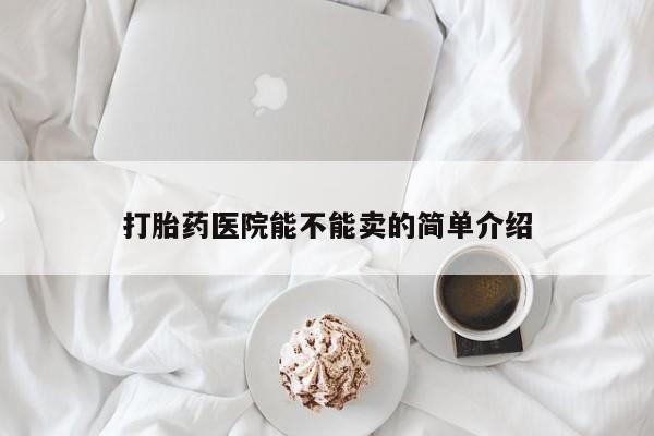 流产药微信打胎药医院能不能卖的简单介绍