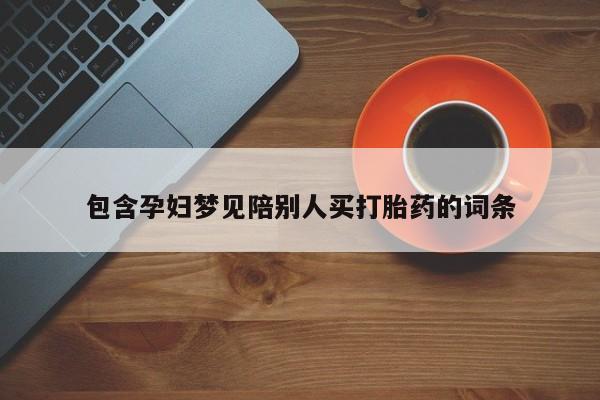 流产药微信包含孕妇梦见陪别人买打胎药的词条