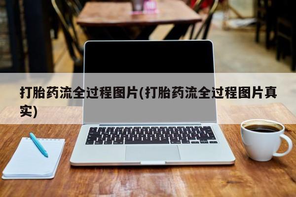流产药微信打胎药流全过程图片(打胎药流全过程图片真实)