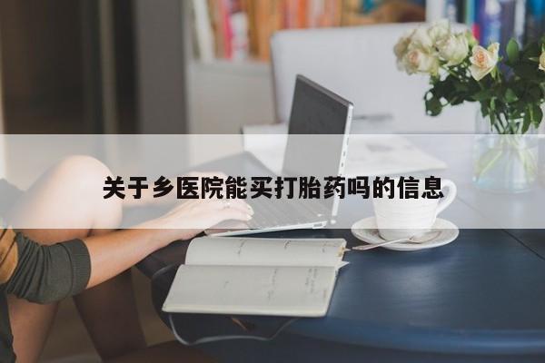 流产药微信关于乡医院能买打胎药吗的信息
