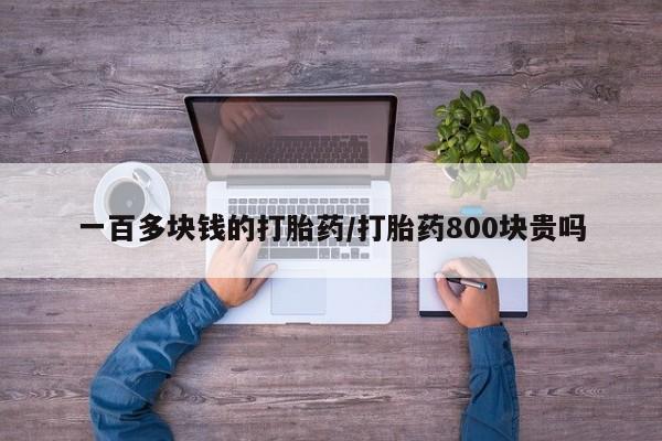 流产药微信一百多块钱的打胎药/打胎药800块贵吗