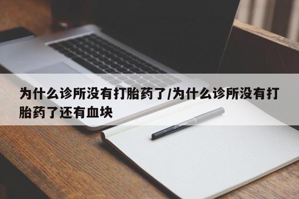 流产药微信为什么诊所没有打胎药了/为什么诊所没有打胎药了还有血块