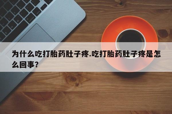 流产药微信为什么吃打胎药肚子疼.吃打胎药肚子疼是怎么回事?