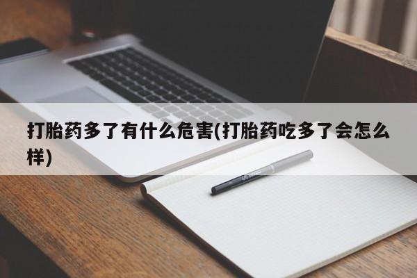 流产药微信打胎药多了有什么危害(打胎药吃多了会怎么样)