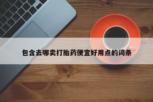 流产药微信包含去哪卖打胎药便宜好用点的词条